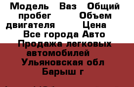  › Модель ­ Ваз › Общий пробег ­ 70 › Объем двигателя ­ 15 › Цена ­ 60 - Все города Авто » Продажа легковых автомобилей   . Ульяновская обл.,Барыш г.